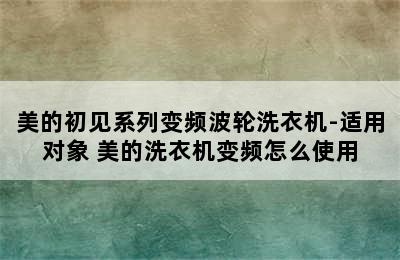 美的初见系列变频波轮洗衣机-适用对象 美的洗衣机变频怎么使用